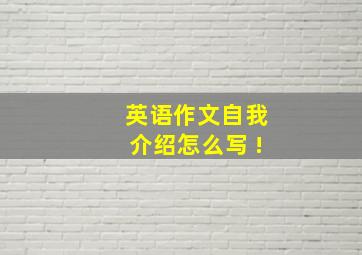 英语作文自我介绍怎么写 !